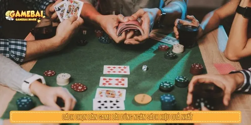 Cách Chọn Bàn Game Bài Đúng Ngân Sách Và Tránh Vào Sai Bàn Cách chọn bàn game bài đúng ngân sách